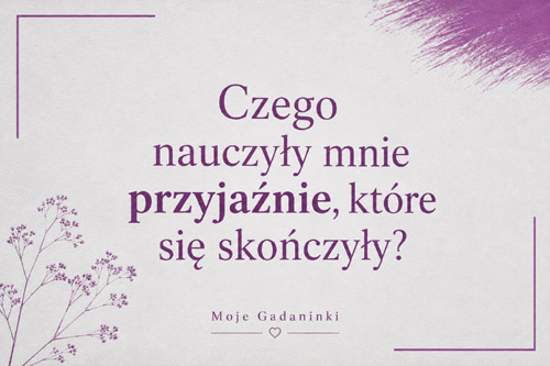 Czego nauczyły mnie przyjaźnie, które się skończyły?
