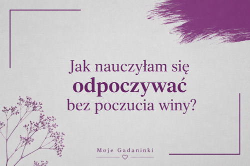 Jak nauczyłam się odpoczywać bez poczucia winy?